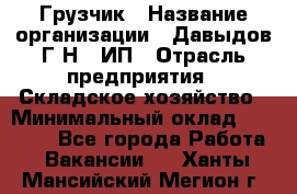 Грузчик › Название организации ­ Давыдов Г.Н., ИП › Отрасль предприятия ­ Складское хозяйство › Минимальный оклад ­ 18 000 - Все города Работа » Вакансии   . Ханты-Мансийский,Мегион г.